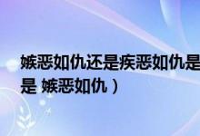 嫉恶如仇还是疾恶如仇是什么意思啊（到底是 疾恶如仇 还是 嫉恶如仇）