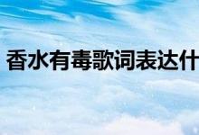 香水有毒歌词表达什么感情（香水有毒歌词）