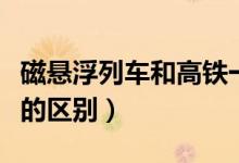 磁悬浮列车和高铁一样吗（磁悬浮列车和高铁的区别）