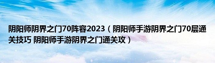 阴阳师阴界之门70阵容2023（阴阳师手游阴界之门70层通关技巧 阴阳师手游阴界之门通关攻）