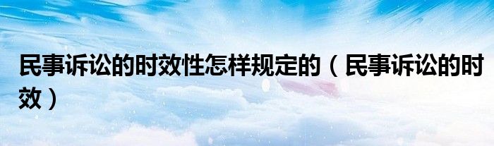 民事诉讼的时效性怎样规定的（民事诉讼的时效）