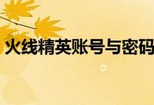 火线精英账号与密码（火线精英的号和密码）
