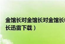 金馆长对金馆长对金馆长电影下载（金馆长对金馆长对金馆长迅雷下载）