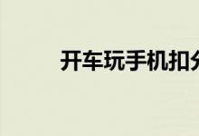 开车玩手机扣分吗（开车玩手机）