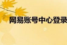 网易账号中心登录账号（网易账户登录）