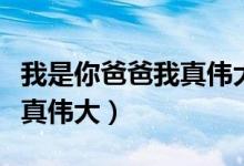 我是你爸爸我真伟大是什么歌（我是你爸爸我真伟大）