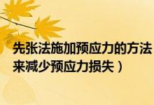 先张法施加预应力的方法（在先张法施工中常采取哪些措施来减少预应力损失）