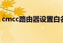 cmcc路由器设置白名单（cmcc路由器设置）