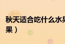 秋天适合吃什么水果补水（秋天适合吃什么水果）