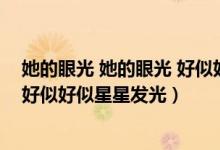 她的眼光 她的眼光 好似好似星星发光（她的眼光她的眼光好似好似星星发光）