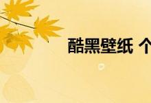 酷黑壁纸 个性（酷黑壁纸）