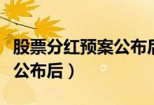 股票分红预案公布后多久交易（股票分红预案公布后）