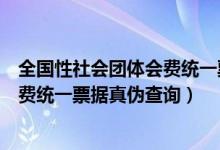 全国性社会团体会费统一票据由谁监制（全国性社会团体会费统一票据真伪查询）