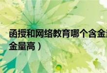 函授和网络教育哪个含金量高一点（函授和网络教育哪个含金量高）
