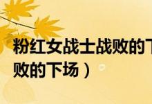 粉红女战士战败的下场是什么（粉红女战士战败的下场）