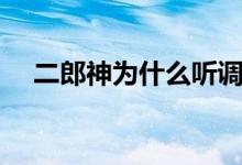 二郎神为什么听调不听宣（听调不听宣）