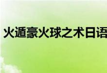 火遁豪火球之术日语（水遁水龙弹之术日语）