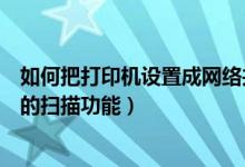 如何把打印机设置成网络共享打印机（如何共享网络打印机的扫描功能）