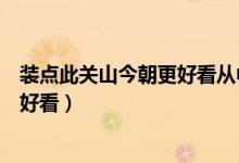 装点此关山今朝更好看从中体会到作者（装点此关山今朝更好看）