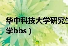 华中科技大学研究生招生信息网（华中科技大学bbs）