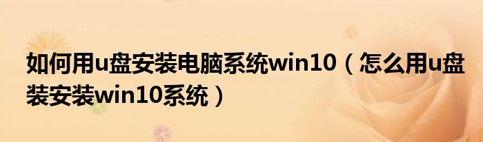 如何用u盘安装电脑系统win10（怎么用u盘装安装win10系统）