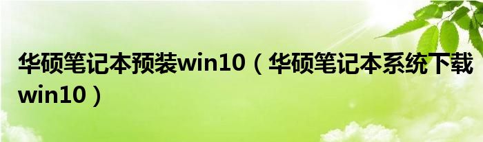 华硕笔记本预装win10（华硕笔记本系统下载win10）