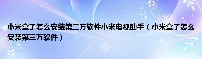 小米盒子怎么安装第三方软件小米电视助手（小米盒子怎么安装第三方软件）