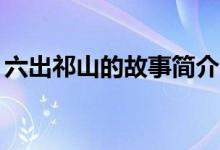 六出祁山的故事简介50字（六出祁山的故事）