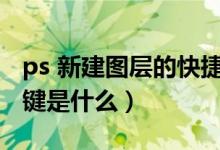 ps 新建图层的快捷键（PS中新建图层的快捷键是什么）