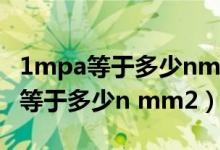 1mpa等于多少nmm2等于多少nm2（1mpa等于多少n mm2）