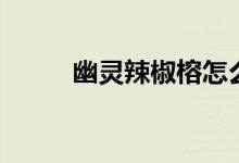 幽灵辣椒榕怎么发色（幽灵辣椒）