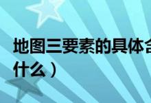 地图三要素的具体含义（请问地图的三要素是什么）