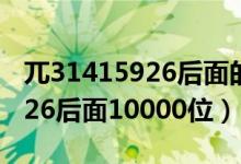 兀31415926后面的数字10000位（3 1415926后面10000位）