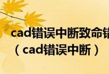 cad错误中断致命错误Unhandled Access v（cad错误中断）