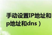 手动设置IP地址和DNS有什么用（手动设置ip地址和dns）