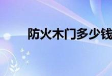 防火木门多少钱一平米（防火木门）