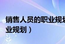 销售人员的职业规划面试范文（销售人员的职业规划）