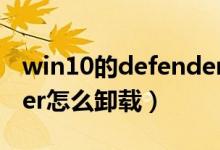 win10的defender卸载（windows defender怎么卸载）