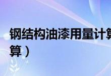 钢结构油漆用量计算方法（钢结构油漆用量计算）