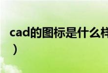 cad的图标是什么样子的（CAD的图标是什么）