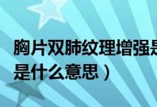 胸片双肺纹理增强是什么意思（双肺纹理增强是什么意思）