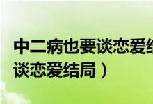 中二病也要谈恋爱结局结婚了吗（中二病也要谈恋爱结局）