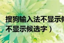 搜狗输入法不显示候选字怎么办（搜狗输入法不显示候选字）