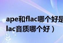 ape和flac哪个好是什么格式的音乐（ape和flac音质哪个好）