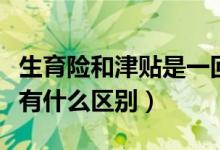 生育险和津贴是一回事吗（生育险和生育津贴有什么区别）