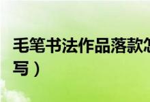 毛笔书法作品落款怎么写（书法作品落款怎么写）