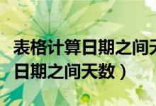 表格计算日期之间天数用什么函数（表格计算日期之间天数）