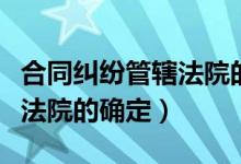 合同纠纷管辖法院的确定依据（合同纠纷管辖法院的确定）