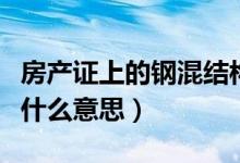 房产证上的钢混结构是什么意思（钢混结构是什么意思）