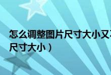 怎么调整图片尺寸大小又不影响图片清晰度（怎么调整图片尺寸大小）